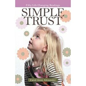 Simple Trust: Fifty Life Changing Readings, Paperback - Carol Anne Alexander imagine