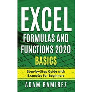 Excel Formulas and Functions 2020 Basics: Step-by-Step Guide with Examples for Beginners, Paperback - Adam Ramirez imagine