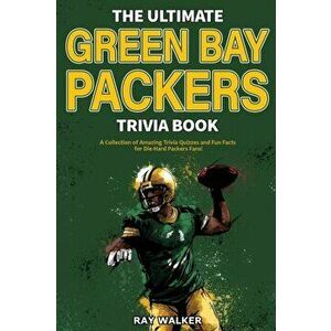The Ultimate Green Bay Packers Trivia Book: A Collection of Amazing Trivia Quizzes and Fun Facts For Die-Hard Packers Fans! - Ray Walker imagine