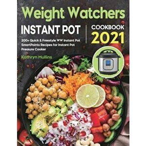 Weight Watchers Instant Pot Cookbook 2021: 200 Quick & Freestyle WW Instant Pot SmartPoints Recipes for Instant Pot Pressure Cooker - Kathryn Mullins imagine