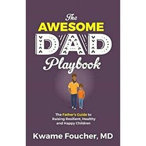 The Awesome Dad Playbook: The Father's Guide to Raising Resilient, Healthy and Happy Children, Paperback - Kwame Foucher imagine