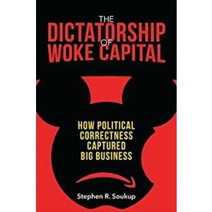 The Dictatorship of Woke Capital: How Political Correctness Captured Big Business, Hardcover - Stephen R. Soukup imagine