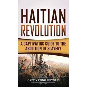 Haitian Revolution: A Captivating Guide to the Abolition of Slavery, Hardcover - Captivating History imagine