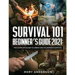 Survival 101 Beginner's Guide 2021: The Complete Guide To Urban And Wilderness Survival, Paperback - Rory Anderson imagine