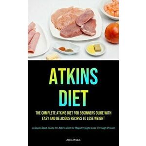 Atkins Diet: The complete Atkins Diet for beginners guide with easy and delicious recipes to lose weight (A Quick Start Guide for A - Alton Webb imagine