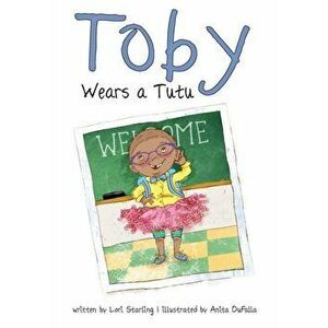 Toby Wears a Tutu, Paperback - Lori Starling imagine
