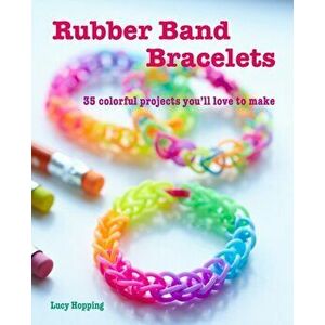 Rubber Band Bracelets: 35 Colorful Projects You'll Love to Make, Paperback - Lucy Hopping imagine