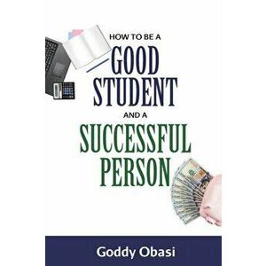 How to Be a Good Student and a Successful Person, Paperback - Goddy Obasi imagine