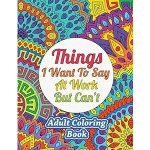 Things I Want To Say At Work But Can't: Adult Coloring Book, Paperback - *** imagine