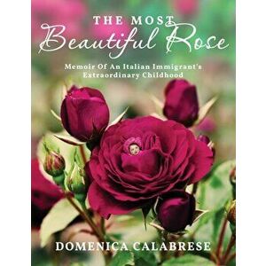 The Most Beautiful Rose: Memoir Of An Italian Immigrant's Extraordinary Childhood, Paperback - Domenica Calabrese imagine