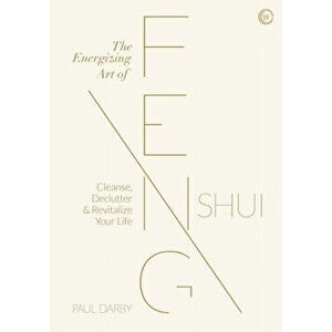 The Energizing Art of Feng Shui: Cleanse, Declutter and Revitalize Your Life, Hardcover - Paul Darby imagine