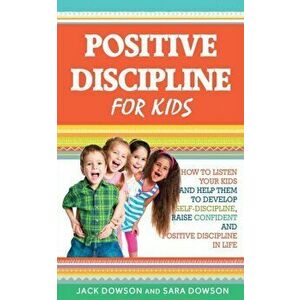 Positive Discipline for Kids: How to Listen Your Kids and Help Them to Develop Self-Discipline, Raise Confident and Positive Discipline in Life - Jack imagine