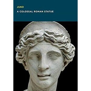 Juno: A Colossal Roman Statue, Paperback - Christine Kondoleon imagine