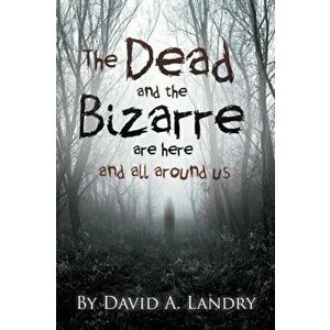 The Dead and the Bizarre are here and all around us, Paperback - David A. Landry imagine