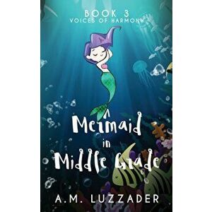 A Mermaid in Middle Grade Book 3: Voices of Harmony, Paperback - A. M. Luzzader imagine