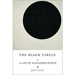 Black Circle. A Life of Alexandre Kojeve, Paperback - Jeff Love imagine