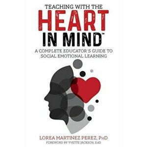 Teaching with the HEART in Mind: A Complete Educator's Guide to Social Emotional Learning, Paperback - Ph. D. Lorea Martinez Perez imagine