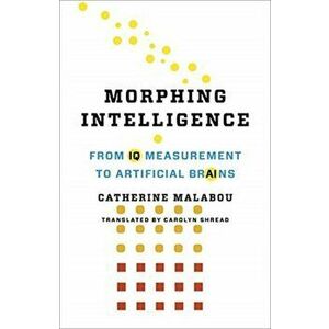 Morphing Intelligence. From IQ Measurement to Artificial Brains, Paperback - Catherine Malabou imagine