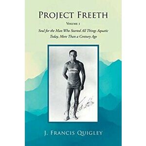 Project Freeth: Volume 1: Soul for the Man Who Started All Things Aquatic Today, More Than a Century Ago, Paperback - J. Francis Quigley imagine