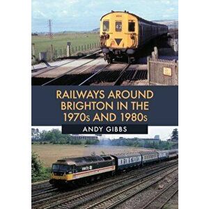 Railways Around Brighton in the 1970s and 1980s, Paperback - Andy Gibbs imagine
