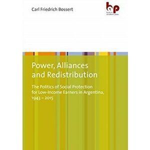 Power, Alliances, and Redistribution - The Politics of Social Protection for Low-Income Earners in Argentina, 1943-2015, Paperback - Carl Friedrich Bo imagine