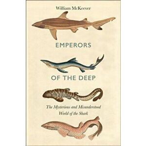 Emperors of the Deep. The Mysterious and Misunderstood World of the Shark, Paperback - William Mckeever imagine