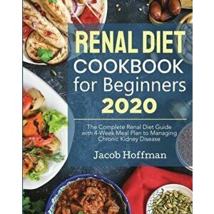 Renal Diet Cookbook for Beginners: The Complete Renal Diet Guide with 4-Week Meal Plan to Managing Chronic Kidney Disease - Jacob Hoffman imagine