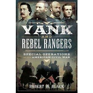 Yank and Rebel Rangers. Special Operations in the American Civil War, Paperback - Robert W Black imagine