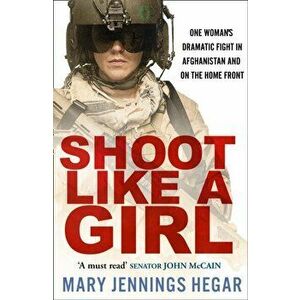 Shoot Like a Girl. One Woman's Dramatic Fight in Afghanistan and on the Home Front, Paperback - Mary Jennings Hegar imagine