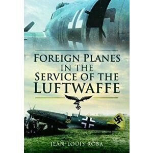 Foreign Planes in the Service of the Luftwaffe, Paperback - Jean-Louis Roba imagine