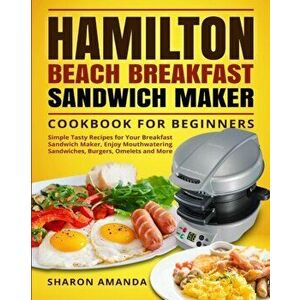 Hamilton Beach Breakfast Sandwich Maker Cookbook for Beginners: Simple Tasty Recipes for Your Breakfast Sandwich Maker, Enjoy Mouthwatering Sandwiches imagine