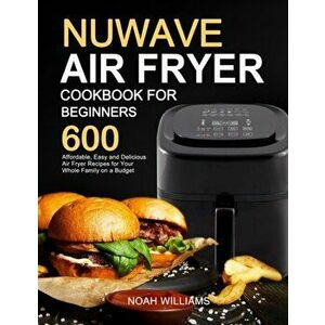 Nuwave Air Fryer Cookbook for Beginners, Paperback - Noah Williams imagine