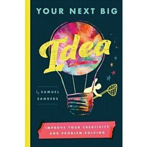 Your Next Big Idea: Improve Your Creativity and Problem-Solving, Paperback - Samuel Sanders imagine