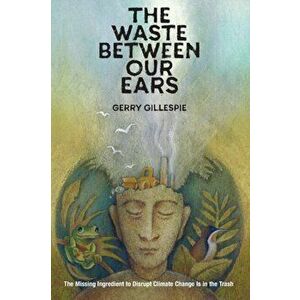 Waste Between Our Ears, Paperback - Gerry Gillespie imagine