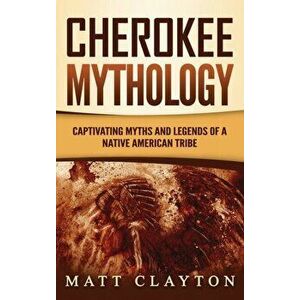 Cherokee Mythology: Captivating Myths and Legends of a Native American Tribe, Hardcover - Matt Clayton imagine
