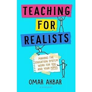 Teaching for Realists. Making the education system work for you and your pupils, Paperback - Omar Akbar imagine