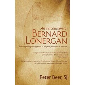 An Introduction to Bernard Lonergan: Exploring Lonergan's approach to the great philosophical questions, Paperback - Peter Beer imagine