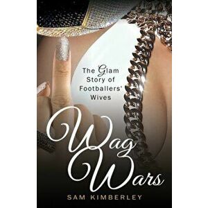 Wag Wars. The Glamorous Story of Footballers' Wives, Paperback - Sam Kimberley imagine