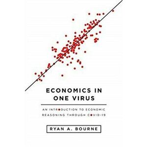 Economics in One Virus: An Introduction to Economic Reasoning Through Covid-19, Paperback - Ryan A. Bourne imagine