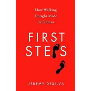 First Steps. How Walking Upright Made Us Human, Hardback - Jeremy Desilva imagine