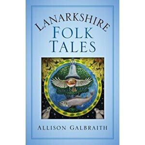 Lanarkshire Folk Tales, Paperback - Allison Galbraith imagine