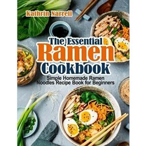 The Essential Ramen Cookbook: Simple Homemade Ramen Noodles Recipe Book for Beginners, Paperback - Kathrin Narrell imagine
