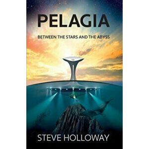 Pelagia. Between the Stars and the Abyss, Paperback - Steve Holloway imagine