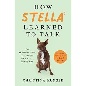 How Stella Learned to Talk. The Groundbreaking Story of the World's First Talking Dog, Hardback - Christina Hunger imagine