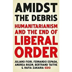 Amidst the Debris. Humanitarianism and the End of Liberal Order, Paperback - *** imagine