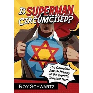 Is Superman Circumcised?. The Complete Jewish History of the World's Greatest Hero, Paperback - Roy Schwartz imagine