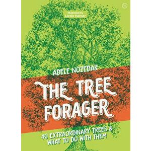 The Tree Forager: 40 Extraordinary Trees & What to Do with Them, Hardcover - Adele Nozedar imagine