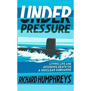 Under Pressure. Living Life and Avoiding Death on a Nuclear Submarine, Paperback - Richard Humphreys imagine