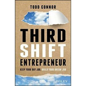 Third Shift Entrepreneur. Keep Your Day Job, Build Your Dream Job, Hardback - Todd Connor imagine
