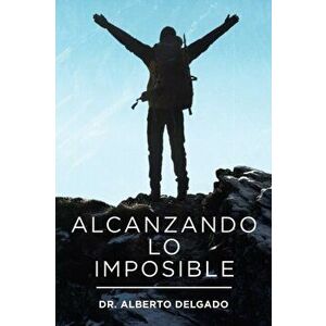 Alcanzando Lo Imposible, Paperback - Alberto Delgado imagine